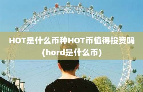 HOT是什么币种HOT币值得投资吗(hord是什么币)