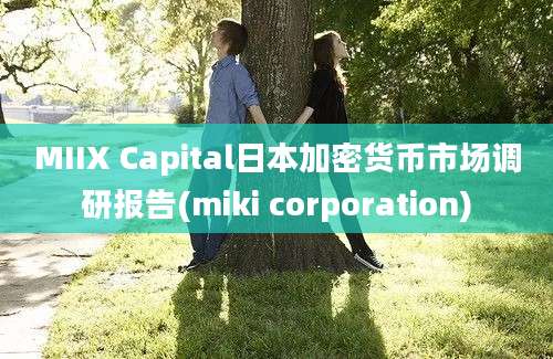 MIIX Capital日本加密货币市场调研报告(miki corporation)