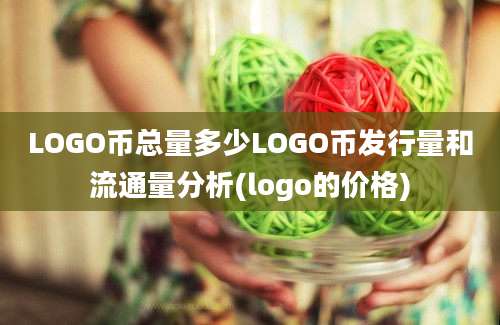 LOGO币总量多少LOGO币发行量和流通量分析(logo的价格)