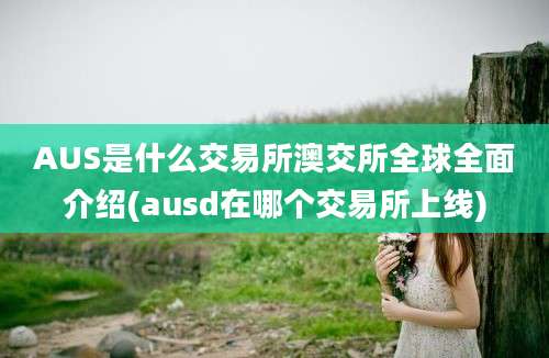 AUS是什么交易所澳交所全球全面介绍(ausd在哪个交易所上线)