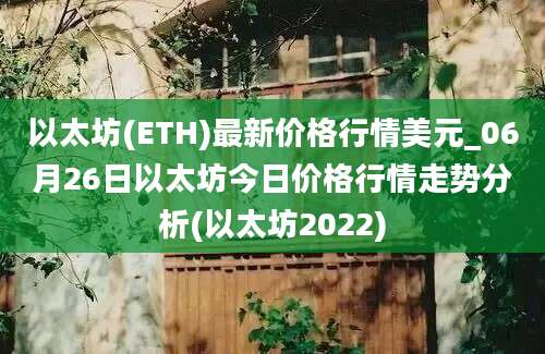 以太坊(ETH)最新价格行情美元_06月26日以太坊今日价格行情走势分析(以太坊2022)