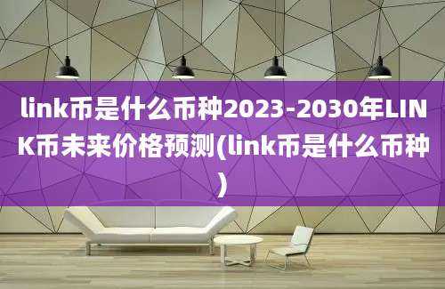 link币是什么币种2023-2030年LINK币未来价格预测(link币是什么币种)