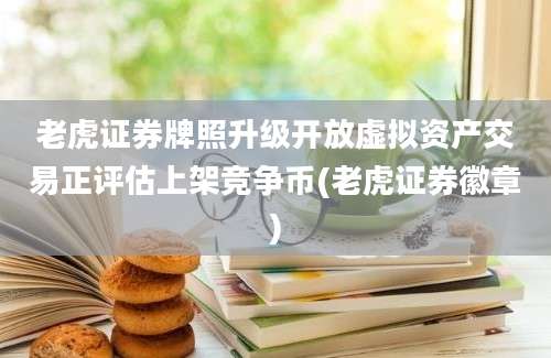 老虎证券牌照升级开放虚拟资产交易正评估上架竞争币(老虎证券徽章)