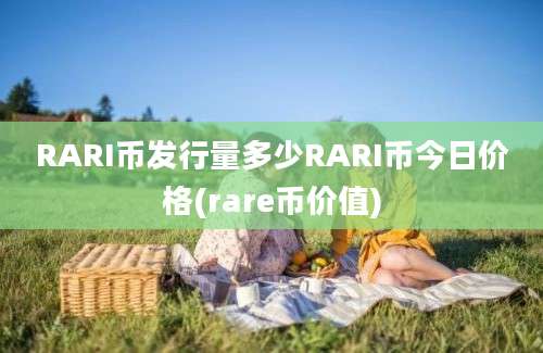 RARI币发行量多少RARI币今日价格(rare币价值)