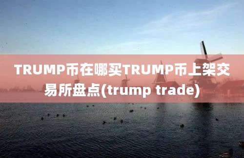 TRUMP币在哪买TRUMP币上架交易所盘点(trump trade)