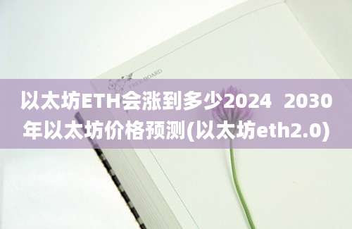 以太坊ETH会涨到多少2024  2030年以太坊价格预测(以太坊eth2.0)