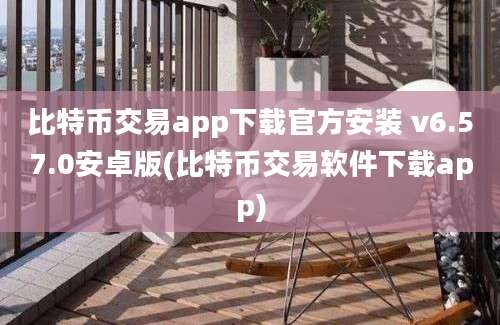 比特币交易app下载官方安装 v6.57.0安卓版(比特币交易软件下载app)