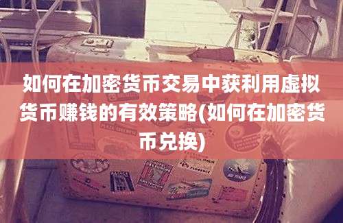 如何在加密货币交易中获利用虚拟货币赚钱的有效策略(如何在加密货币兑换)