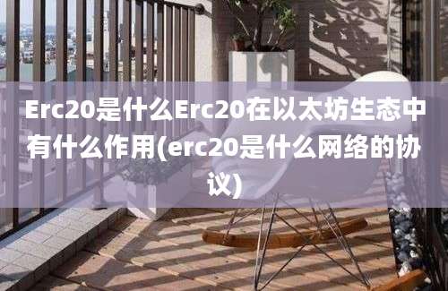 Erc20是什么Erc20在以太坊生态中有什么作用(erc20是什么网络的协议)