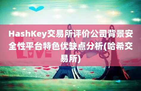 HashKey交易所评价公司背景安全性平台特色优缺点分析(哈希交易所)