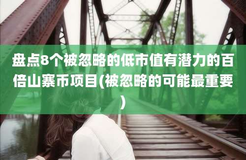 盘点8个被忽略的低市值有潜力的百倍山寨币项目(被忽略的可能最重要)