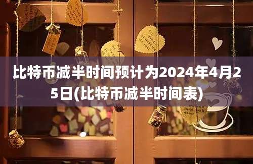 比特币减半时间预计为2024年4月25日(比特币减半时间表)