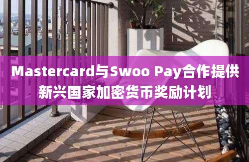 Mastercard与Swoo Pay合作提供新兴国家加密货币奖励计划