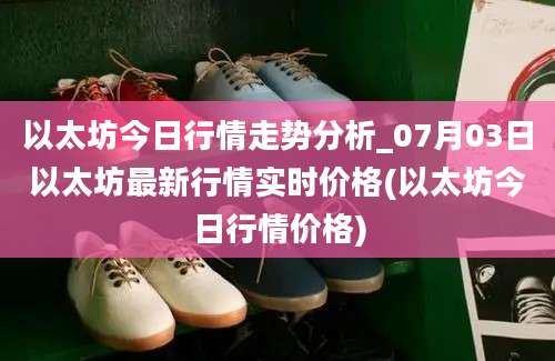 以太坊今日行情走势分析_07月03日以太坊最新行情实时价格(以太坊今日行情价格)