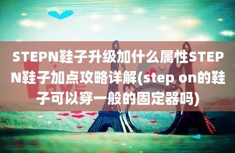 STEPN鞋子升级加什么属性STEPN鞋子加点攻略详解(step on的鞋子可以穿一般的固定器吗)