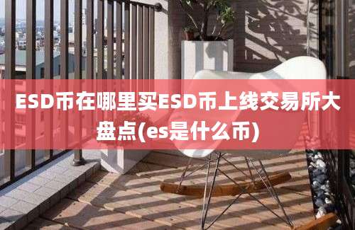 ESD币在哪里买ESD币上线交易所大盘点(es是什么币)