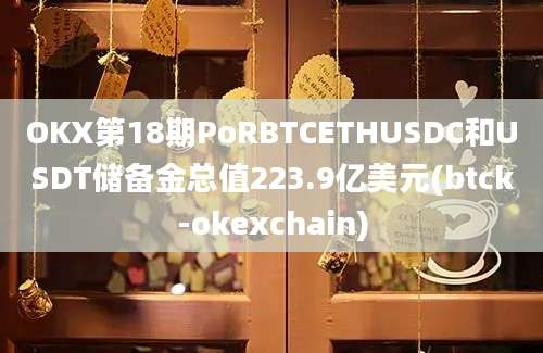 OKX第18期PoRBTCETHUSDC和USDT储备金总值223.9亿美元(btck-okexchain)