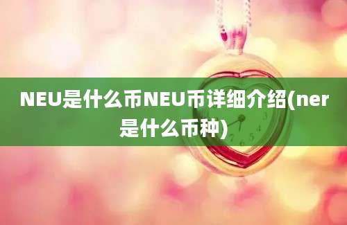 NEU是什么币NEU币详细介绍(ner是什么币种)