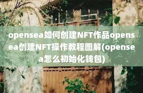 opensea如何创建NFT作品opensea创建NFT操作教程图解(opensea怎么初始化钱包)