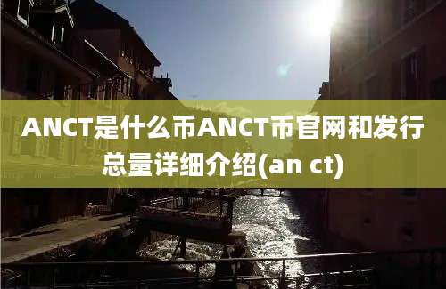 ANCT是什么币ANCT币官网和发行总量详细介绍(an ct)