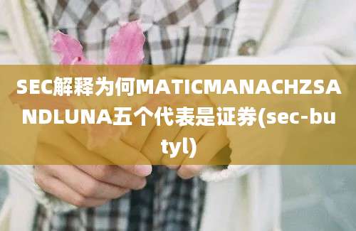 SEC解释为何MATICMANACHZSANDLUNA五个代表是证券(sec-butyl)