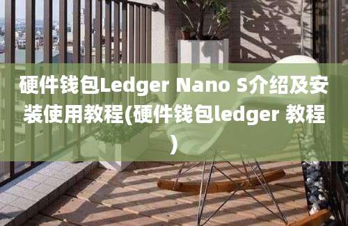 硬件钱包Ledger Nano S介绍及安装使用教程(硬件钱包ledger 教程)