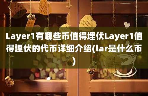 Layer1有哪些币值得埋伏Layer1值得埋伏的代币详细介绍(lar是什么币)