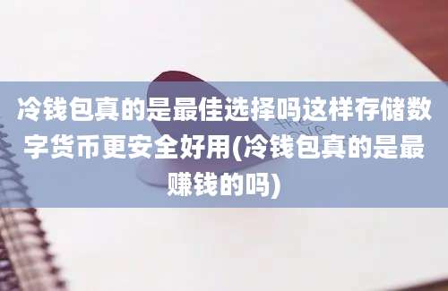 冷钱包真的是最佳选择吗这样存储数字货币更安全好用(冷钱包真的是最赚钱的吗)