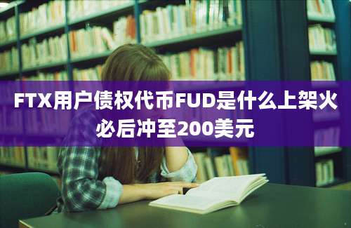 FTX用户债权代币FUD是什么上架火必后冲至200美元