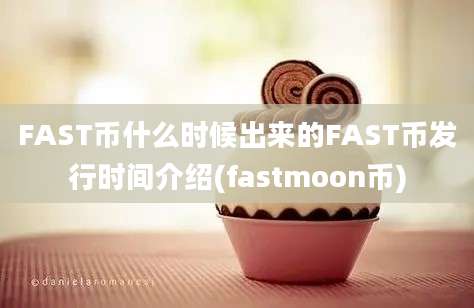 FAST币什么时候出来的FAST币发行时间介绍(fastmoon币)