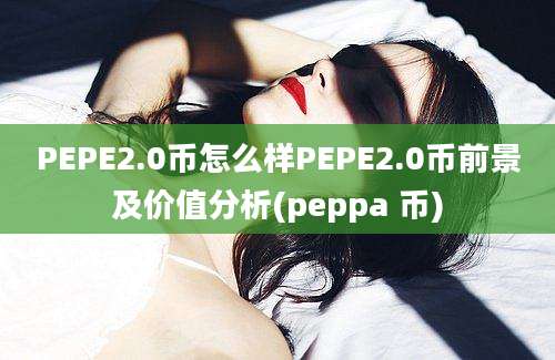 PEPE2.0币怎么样PEPE2.0币前景及价值分析(peppa 币)