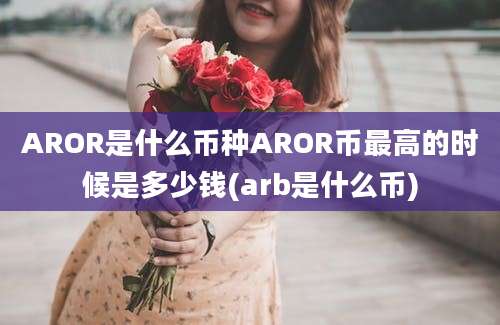 AROR是什么币种AROR币最高的时候是多少钱(arb是什么币)