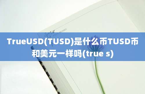 TrueUSD(TUSD)是什么币TUSD币和美元一样吗(true s)