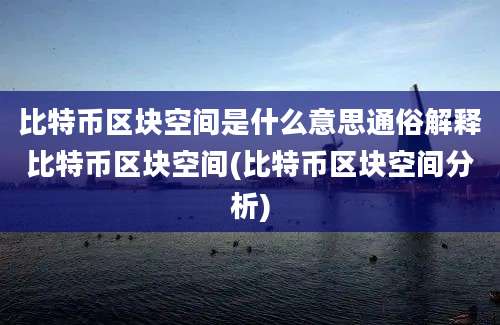 比特币区块空间是什么意思通俗解释比特币区块空间(比特币区块空间分析)