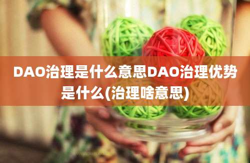 DAO治理是什么意思DAO治理优势是什么(治理啥意思)