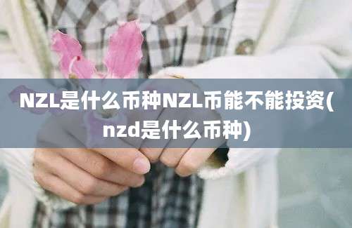 NZL是什么币种NZL币能不能投资(nzd是什么币种)