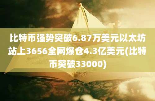 比特币强势突破6.87万美元以太坊站上3656全网爆仓4.3亿美元(比特币突破33000)