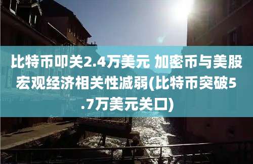 比特币叩关2.4万美元 加密币与美股宏观经济相关性减弱(比特币突破5.7万美元关口)