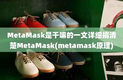 MetaMask是干嘛的一文详细搞清楚MetaMask(metamask原理)