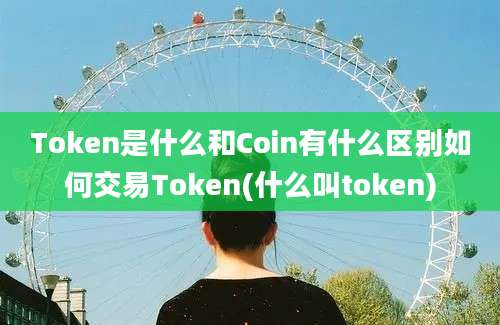 Token是什么和Coin有什么区别如何交易Token(什么叫token)