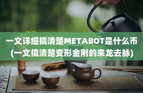 一文详细搞清楚METABOT是什么币(一文搞清楚变形金刚的来龙去脉)