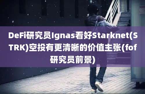 DeFi研究员Ignas看好Starknet(STRK)空投有更清晰的价值主张(fof研究员前景)