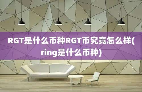 RGT是什么币种RGT币究竟怎么样(ring是什么币种)