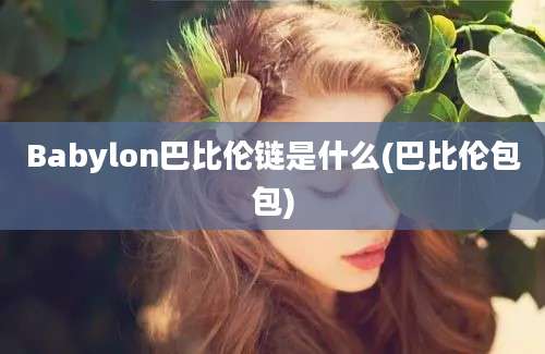 Babylon巴比伦链是什么(巴比伦包包)