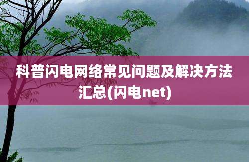 科普闪电网络常见问题及解决方法汇总(闪电net)