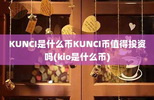 KUNCI是什么币KUNCI币值得投资吗(kio是什么币)