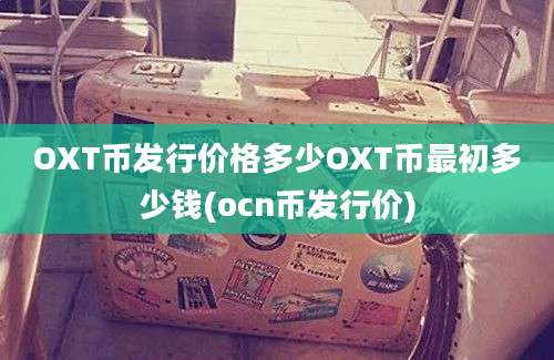 OXT币发行价格多少OXT币最初多少钱(ocn币发行价)