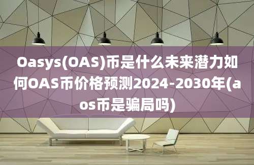 Oasys(OAS)币是什么未来潜力如何OAS币价格预测2024-2030年(aos币是骗局吗)