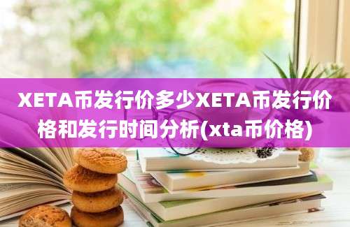 XETA币发行价多少XETA币发行价格和发行时间分析(xta币价格)