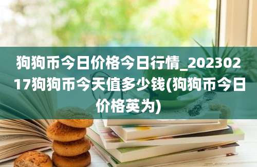 狗狗币今日价格今日行情_20230217狗狗币今天值多少钱(狗狗币今日价格英为)